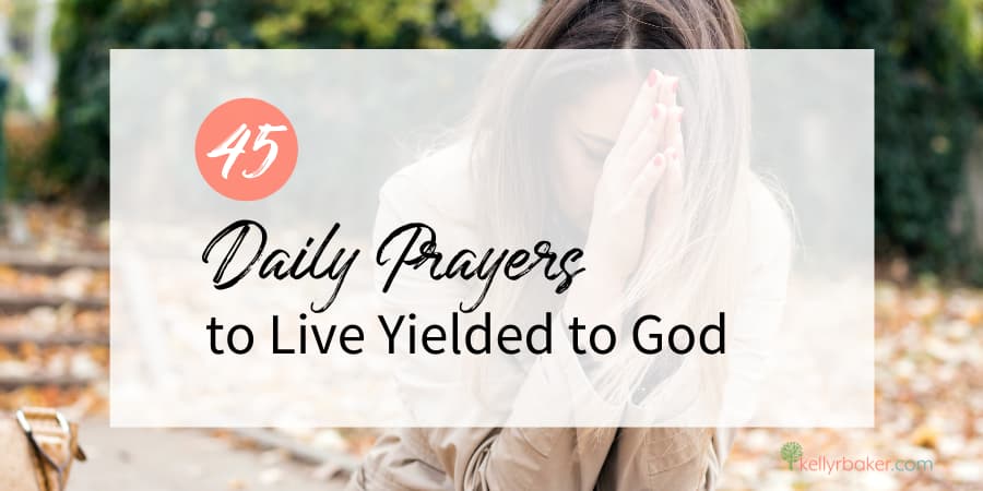 45 Daily Prayers to Live Yielded to God - Kelly R Baker